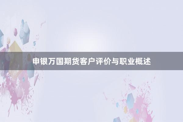 申银万国期货客户评价与职业概述