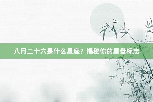 八月二十六是什么星座？揭秘你的星盘标志
