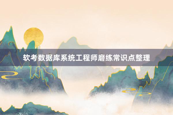 软考数据库系统工程师磨练常识点整理