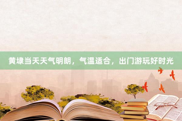 黄埭当天天气明朗，气温适合，出门游玩好时光