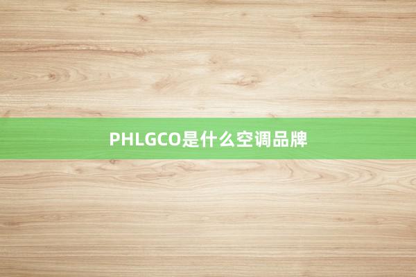 PHLGCO是什么空调品牌