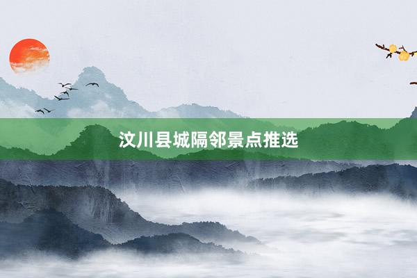 汶川县城隔邻景点推选