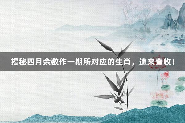 揭秘四月余数作一期所对应的生肖，速来查收！