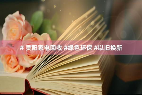# 贵阳家电回收 #绿色环保 #以旧换新