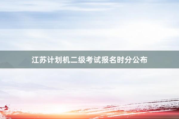 江苏计划机二级考试报名时分公布